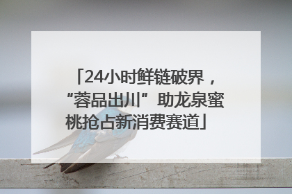 24小时鲜链破界，“蓉品出川”助龙泉蜜桃抢占新消费赛道