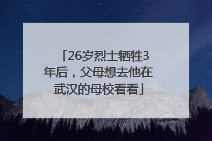 26岁烈士牺牲3年后，父母想去他在武汉的母校看看