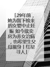 29年前，她为留下捡来的女婴中止妊娠 如今欲卖房为养女治病，也希望生父母现身丨红星寻人