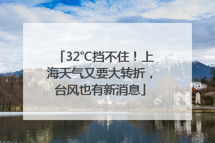 32℃挡不住！上海天气又要大转折，台风也有新消息