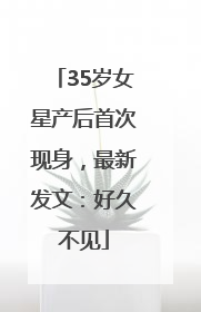 35岁女星产后首次现身，最新发文：好久不见