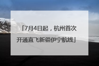 7月4日起，杭州首次开通直飞新疆伊宁航线