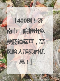 400例！济南市三院推出免费肠镜筛查，高风险人群限时优惠！