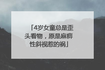 4岁女童总是歪头看物，原是麻痹性斜视惹的祸