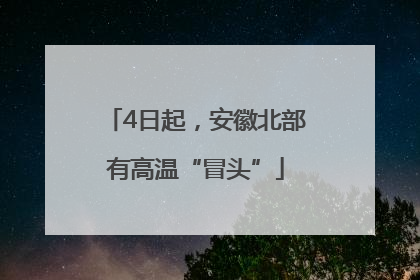 4日起，安徽北部有高温“冒头”
