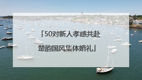 50对新人孝感共赴楚韵国风集体婚礼