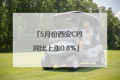 5月份西安CPI同比上涨0.8%