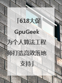 618大促 GpuGeek为个人算法工程师打造高效落地支持