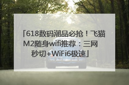 618数码潮品必抢！飞猫M2随身wifi推荐：三网秒切+WiFi6极速