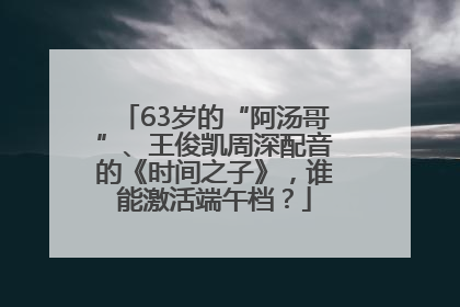 63岁的“阿汤哥”、王俊凯周深配音的《时间之子》，谁能激活端午档？