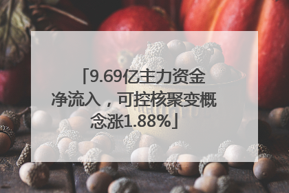 9.69亿主力资金净流入，可控核聚变概念涨1.88%