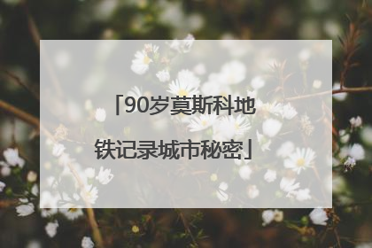 90岁莫斯科地铁记录城市秘密