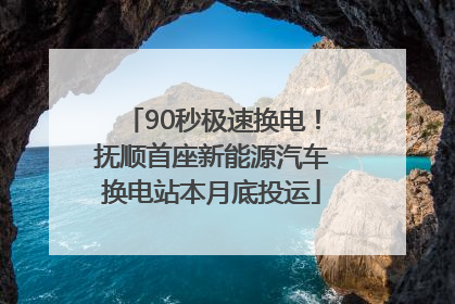 90秒极速换电！抚顺首座新能源汽车换电站本月底投运