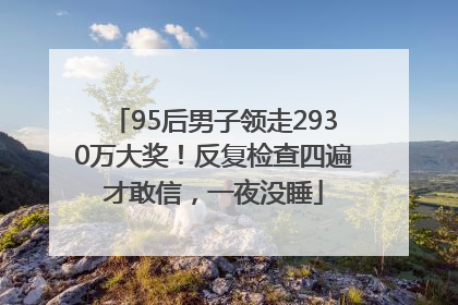 95后男子领走2930万大奖！反复检查四遍才敢信，一夜没睡