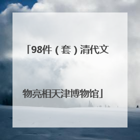 98件（套）清代文物亮相天津博物馆