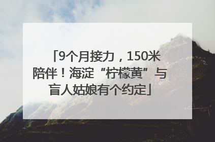 9个月接力，150米陪伴！海淀“柠檬黄”与盲人姑娘有个约定
