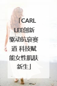 CARLLEE创新驱动抗衰赛道 科技赋能女性肌肤新生
