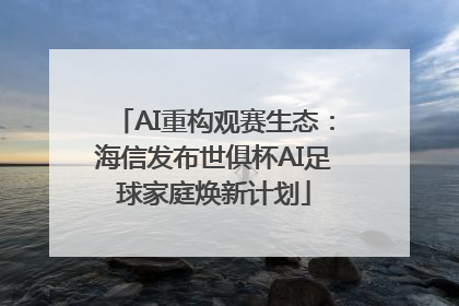 AI重构观赛生态：海信发布世俱杯AI足球家庭焕新计划