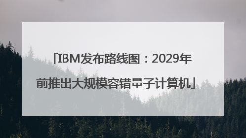 IBM发布路线图：2029年前推出大规模容错量子计算机