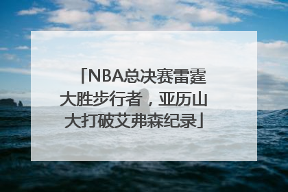 NBA总决赛雷霆大胜步行者，亚历山大打破艾弗森纪录