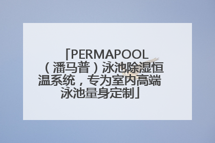 PERMAPOOL（潘马普）泳池除湿恒温系统，专为室内高端泳池量身定制