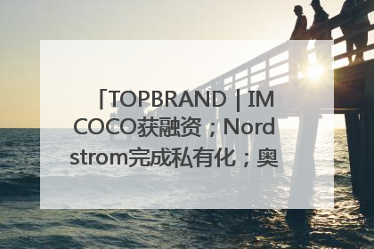TOPBRAND｜IMCOCO获融资；Nordstrom完成私有化；奥利奥联名赛琳娜；Zara母公司高管洗牌