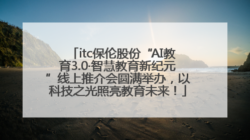 itc保伦股份“AI教育3.0·智慧教育新纪元”线上推介会圆满举办，以科技之光照亮教育未来！